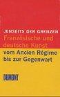 Jenseits der Grenzen. Deutsche und französische Kunst vom Ancien Régime bis zur Gegenwart: Inszenierung der Dynastien /Kunst der Nationen /Dialog der Avantgarden