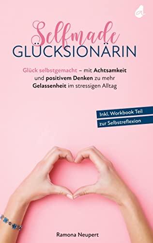 Selfmade Glücksionärin: Glück selbstgemacht - mit Achtsamkeit und positivem Denken zu mehr Gelassenheit im stressigen Alltag - Inkl. Workbook Teil zur Selbstreflexion