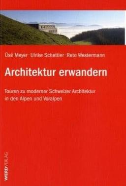 Architektur erwandern: Touren zu moderner Schweizer Architektur in den Alpen und Voralpen