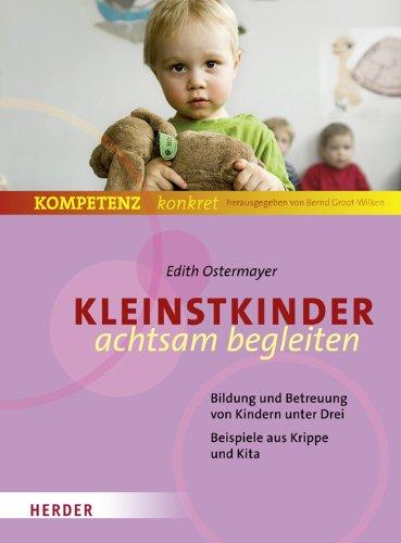 Kleinstkinder achtsam begleiten: Bildung und Betreuung von Kindern unter Drei -  Beispiele aus Krippe und Kita (Kompetenz konkret)