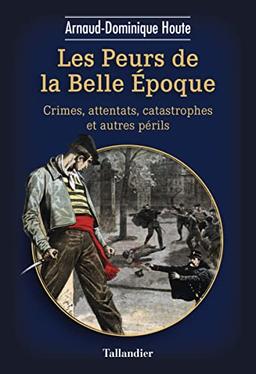 Les peurs de la Belle Epoque : crimes, attentats, catastrophes et autres périls