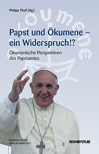 Papst und Ökumene - Ein Widerspruch!?: Ökumenische Perspektiven des Papstamtes