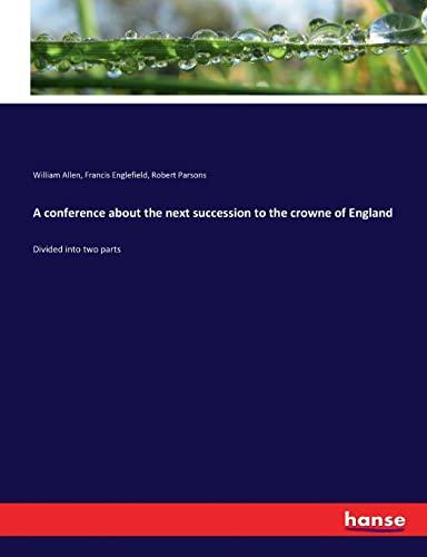 A conference about the next succession to the crowne of England: Divided into two parts