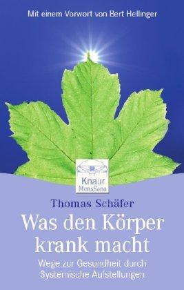 Was den Körper krank macht: Wege aus der Krankheit durch Systemische Aufstellungen Mit einem Vorwort von Bert Hellinger: Wege zur Gesundheit durch systemische Aufstellungen