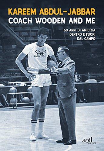 Coach Wooden and me. 50 anni di amicizia dentro e fuori dal campo (Sport)