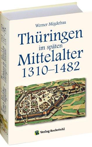 Thüringen im späten Mittelalter 1310-1482. Band 4: Zu Leben und Werk deutscher Könige und sächsisch-thüringischer Landgrafen von Friedrich dem Freidigen über Sigmund bis Wilhelm III., dem Tapferen