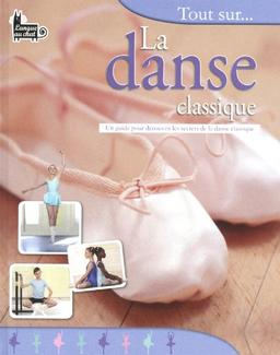 Tout sur... la danse classique : un guide pour découvrir les secrets de la danse classique