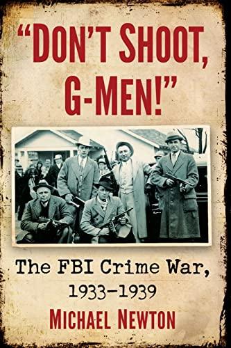 Don't Shoot, G-Men!: The FBI Crime War, 1933-1939