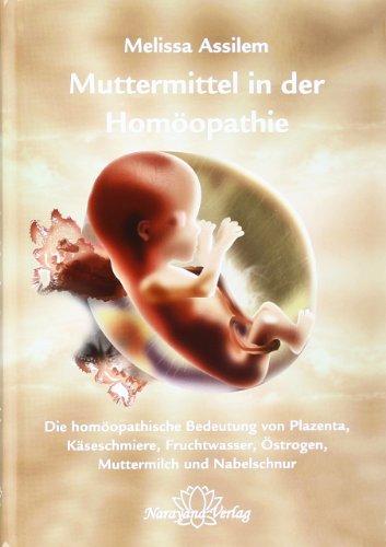 Muttermittel in der Homöopathie: Die homöopathische Bedeutung von Plazenta, Käseschmiere, Fruchtwasser, Östrogen, Muttermilch und Nabelschnur