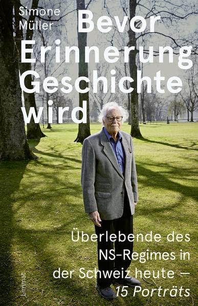 Bevor Erinnerung Geschichte wird: Überlebende des NS-Regimes in der Schweiz heute – 15 Porträts