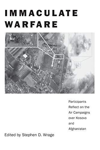 Immaculate Warfare: Participants Reflect on the Air Campaigns over Kosovo, Afghanistan, and Iraq