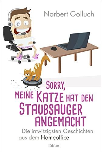 Sorry, meine Katze hat den Staubsauger angemacht: Die irrwitzigsten Geschichten aus dem Homeoffice