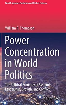 Power Concentration in World Politics: The Political Economy of Systemic Leadership, Growth, and Conflict (World-Systems Evolution and Global Futures)