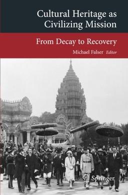 Cultural Heritage as Civilizing Mission: From Decay to Recovery (Transcultural Research - Heidelberg Studies on Asia and Europe in a Global Context)