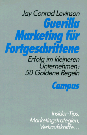 Guerilla Marketing für Fortgeschrittene: Erfolg im kleineren Unternehmen: 50 goldene Regeln