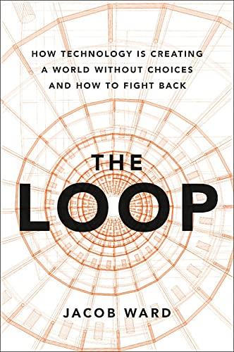 The Loop: How Technology Is Creating a World Without Choices and How to Fight Back