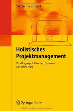 Holistisches Projektmanagement: Vom Umgang mit Menschen, Systemen und Veränderung