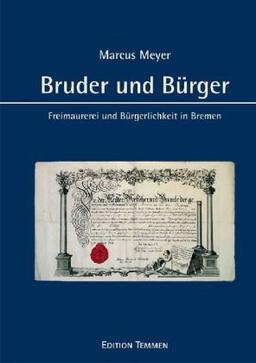 Bruder und Bürger: Freimaurerei und Bürgerlichkeit in Bremen von der Aufklärung bis zum Wiederaufbau nach 1945