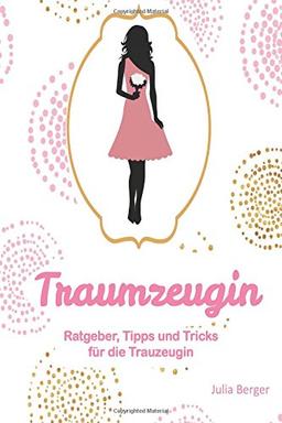 Traumzeugin: Ratgeber, Tipps und Tricks für die Trauzeugin