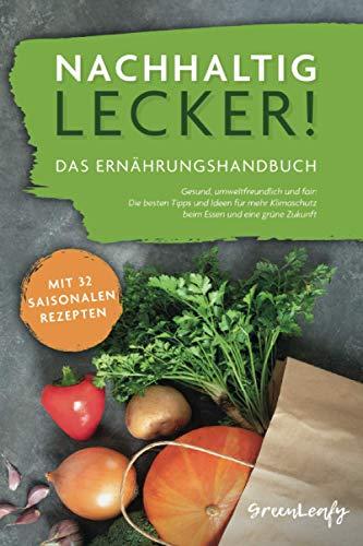 Nachhaltig lecker! Das Ernährungshandbuch: Gesund, umweltfreundlich und fair: Die besten Tipps und Ideen für mehr Klimaschutz beim Essen und eine grüne Zukunft