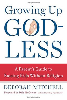 Growing Up Godless: A Parent's Guide to Raising Kids without Religion