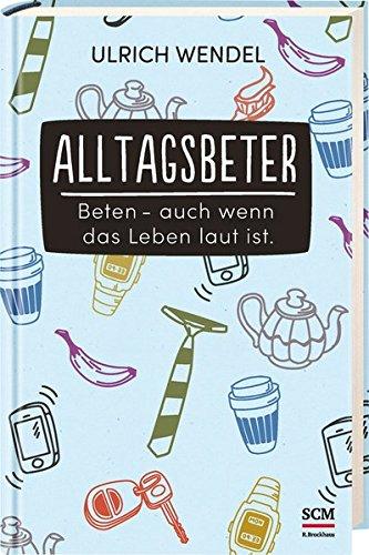 Alltagsbeter: Beten - auch wenn das Leben laut ist