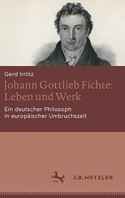 Johann Gottlieb Fichte: Leben und Werk: Ein deutscher Philosoph in europäischer Umbruchszeit