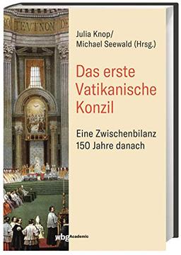 Das Erste Vatikanische Konzil: Eine Zwischenbilanz 150 Jahre danach