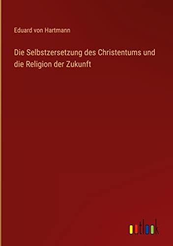 Die Selbstzersetzung des Christentums und die Religion der Zukunft