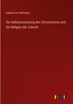 Die Selbstzersetzung des Christentums und die Religion der Zukunft