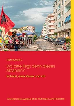 Wo bitte liegt den dieses Albanien?: Achtung! Diese Ausgabe ist die Textversion ohne Farbfotos! (Schatzi, eine Reise und ich)