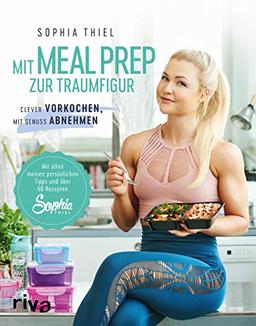 Mit Meal Prep zur Traumfigur: Clever vorkochen, mit Genuss abnehmen. Mit allen meinen persönlichen Tipps und über 60 Rezepten