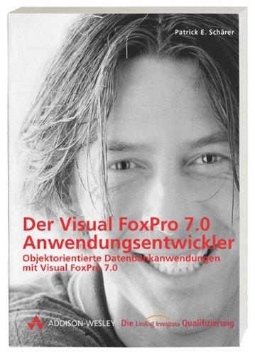 Der Visual FoxPro 7.0 Anwendungsentwickler . Objektorientierte Datenbankanwendungen mit Visual FoxPro (Die Integrata-Qualifizierung)