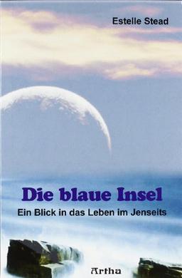 Die blaue Insel: Ein Blick in das Leben im Jenseits. Mit der Titanic in die Ewigkeit. Eine Beschreibung des Überganges jäh aus dem Leben gerissener Menschen