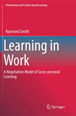 Learning in Work: A Negotiation Model of Socio-personal Learning (Professional and Practice-based Learning, Band 23)