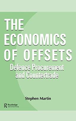 The Economics of Offsets: Defence Procurement and Countertrade: Defence Procurement and Coutertrade (Studies in Defence Economics, Vol 4, Band 4)