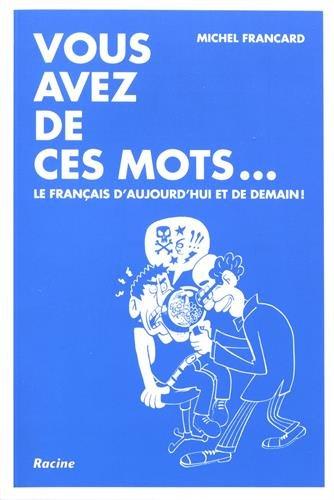 Vous avez de ces mots... : le français d'aujourd'hui et de demain !