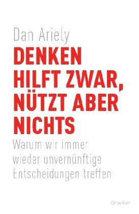 Denken hilft zwar, nützt aber nichts: Warum wir immer wieder unvernünftige Entscheidungen treffen