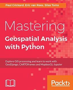 Mastering Geospatial Analysis with Python: Explore GIS processing and learn to work with GeoDjango, CARTOframes and MapboxGL-Jupyter (English Edition)