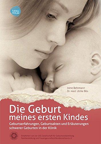 Die Geburt meines ersten Kindes: Geburtserfahrungen, Geburtsakten und Erläuterungen schwerer Geburten in der Klinik