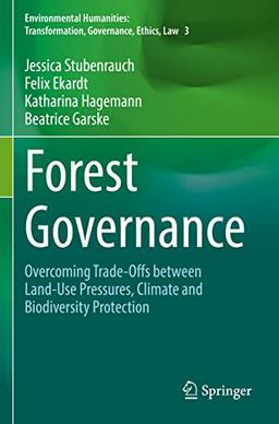 Forest Governance: Overcoming Trade-Offs between Land-Use Pressures, Climate and Biodiversity Protection (Environmental Humanities: Transformation, Governance, Ethics, Law)