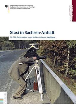 Stasi in Sachsen-Anhalt: Die DDR-Geheimpolizei in den Bezirken Halle und Magdeburg (Stasi in der Region)