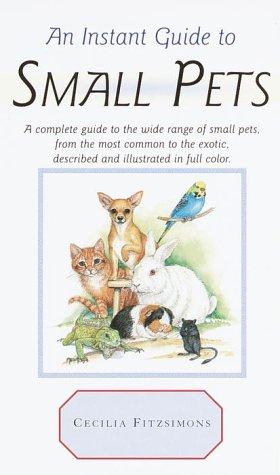 An Instant Guide to Small Pets: A Complete Guide to the Wide Range of Small Pets, from the Most Common to the Exotic, Described and Illustrated in Full Color