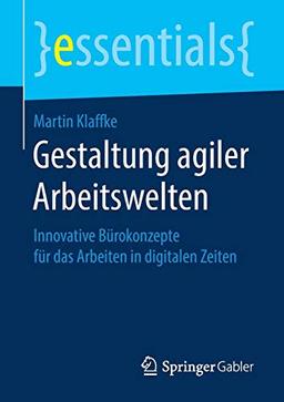 Gestaltung agiler Arbeitswelten: Innovative Bürokonzepte für das Arbeiten in digitalen Zeiten (essentials)