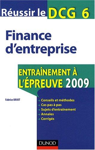 Réussir le DCG 6, finance d'entreprise : entraînement à l'épreuve 2009 : conseils et méthodes, cas pas à pas, sujets d'entraînement, annales, corrigés