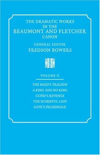 Dramatic Works 2 ed Bowers: Volume 2, the Maid's Tragedy, a King and No King, Cupid's Revenge, the Scornful Lady, Love's Pi