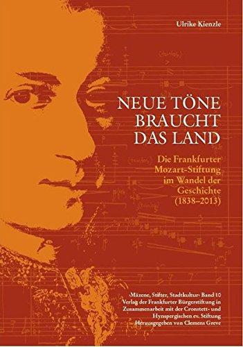 Neue Töne braucht das Land: Die Frankfurter Mozart-Stiftung im Wandel der Geschichte (1838-2013) (Schriftenreihe - Mäzene, Stifter, Stadtkultur)