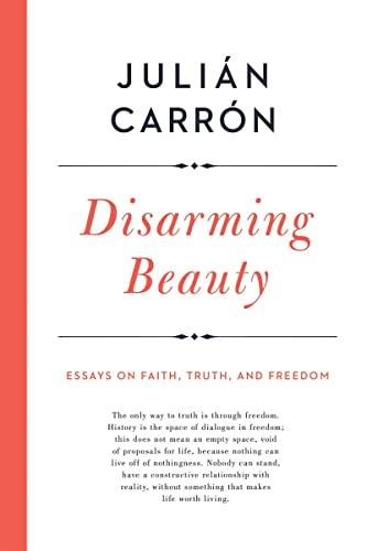 Disarming Beauty: Essays on Faith, Truth, and Freedom (Catholic Ideas for a Secular World)