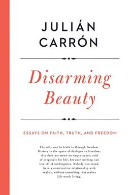 Disarming Beauty: Essays on Faith, Truth, and Freedom (Catholic Ideas for a Secular World)