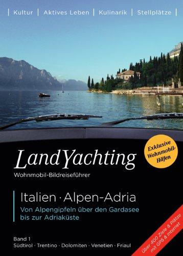 Landyachting 01. Alpen - Adria 1: Von italienischen Alpenseen bis zur Adriaküste. Kultur, Natur, Lokale Spezialitäten, Geheimtipps, Kulinarika, Wohnmobil-Häfen